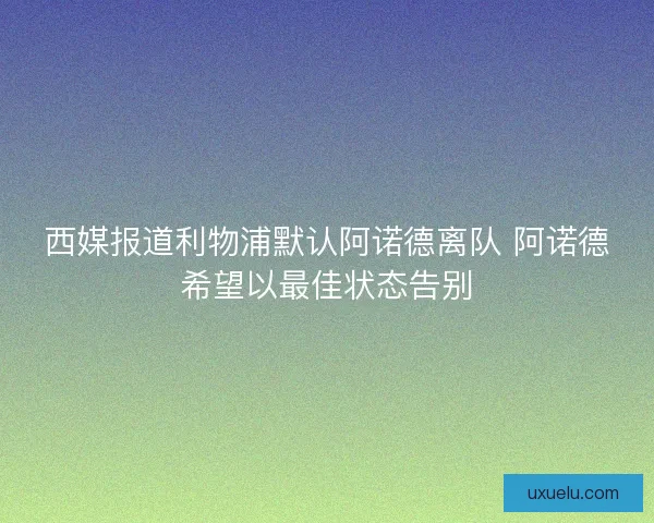 西媒报道利物浦默认阿诺德离队 阿诺德希望以最佳状态告别
